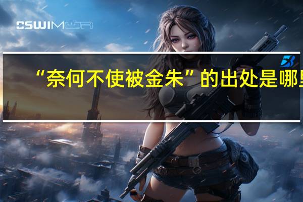 “奈何不使被金朱”的出处是哪里