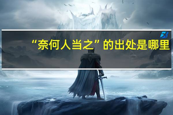 “奈何人当之”的出处是哪里