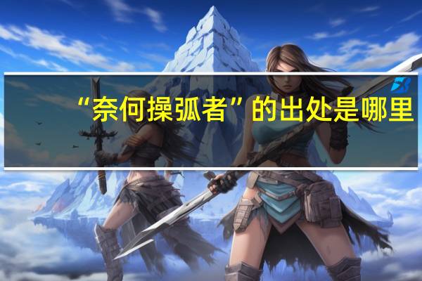 “奈何操弧者”的出处是哪里