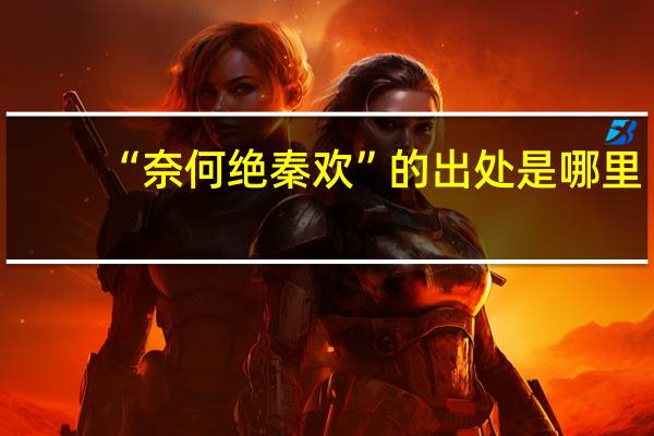 “奈何绝秦欢”的出处是哪里