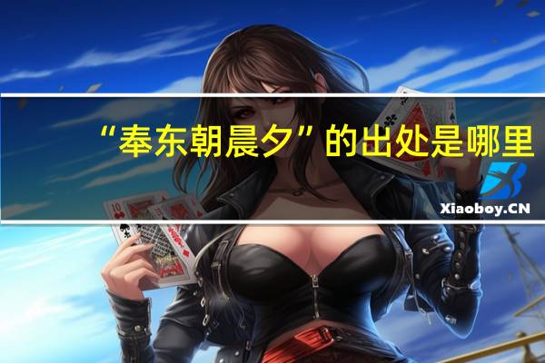 “奉东朝晨夕”的出处是哪里