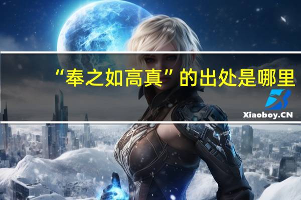 “奉之如高真”的出处是哪里