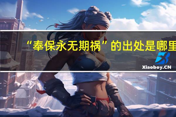“奉保永无期祸”的出处是哪里