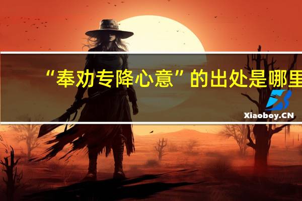 “奉劝专降心意”的出处是哪里