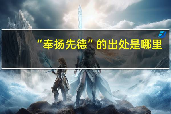 “奉扬先德”的出处是哪里