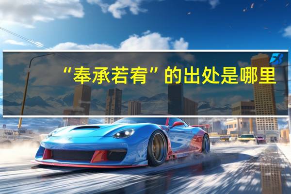 “奉承若宥”的出处是哪里