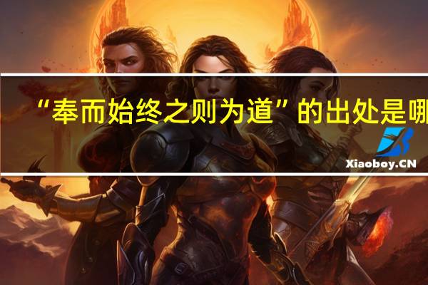 “奉而始终之则为道”的出处是哪里