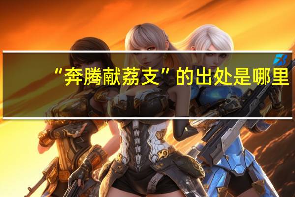 “奔腾献荔支”的出处是哪里