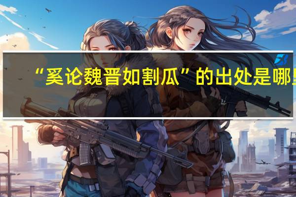 “奚论魏晋如割瓜”的出处是哪里