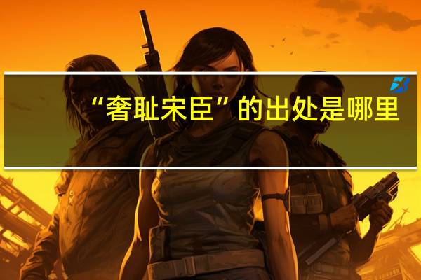 “奢耻宋臣”的出处是哪里