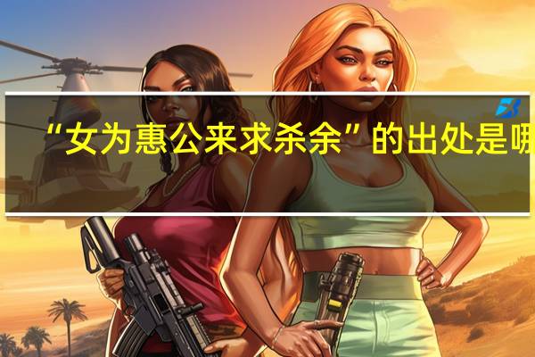 “女为惠公来求杀余”的出处是哪里