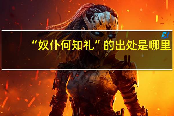 “奴仆何知礼”的出处是哪里