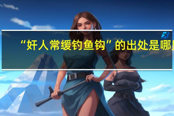 “奸人常缓钓鱼钩”的出处是哪里
