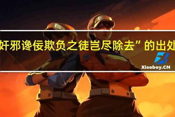 “奸邪谗佞欺负之徒岂尽除去”的出处是哪里