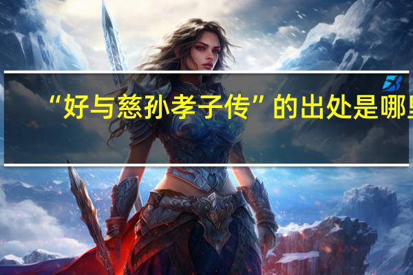 “好与慈孙孝子传”的出处是哪里