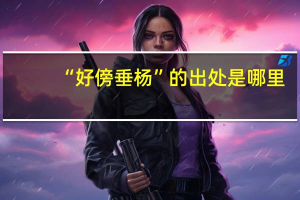 “好傍垂杨”的出处是哪里