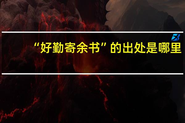 “好勤寄余书”的出处是哪里