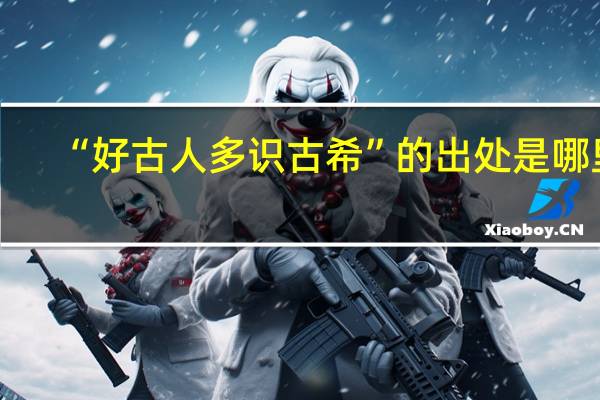 “好古人多识古希”的出处是哪里