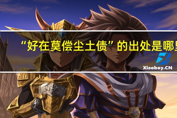 “好在莫偿尘土债”的出处是哪里