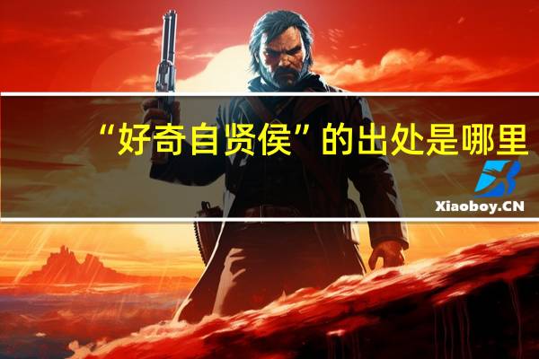 “好奇自贤侯”的出处是哪里