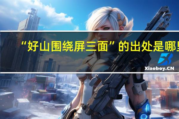 “好山围绕屏三面”的出处是哪里