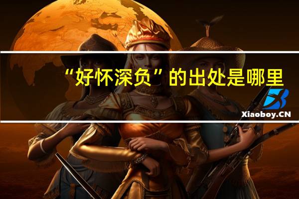 “好怀深负”的出处是哪里
