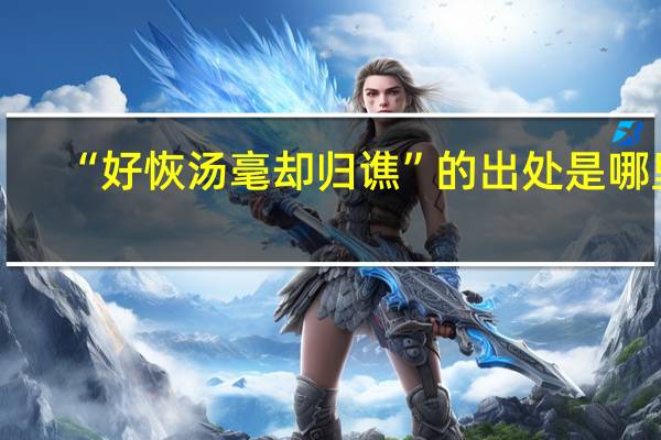 “好恢汤毫却归谯”的出处是哪里