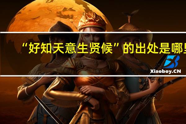 “好知天意生贤候”的出处是哪里