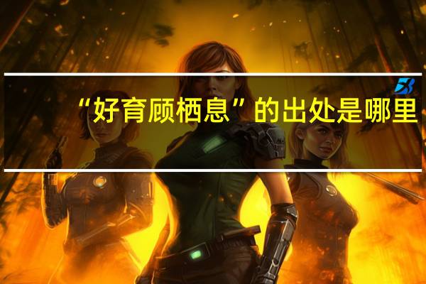 “好育顾栖息”的出处是哪里