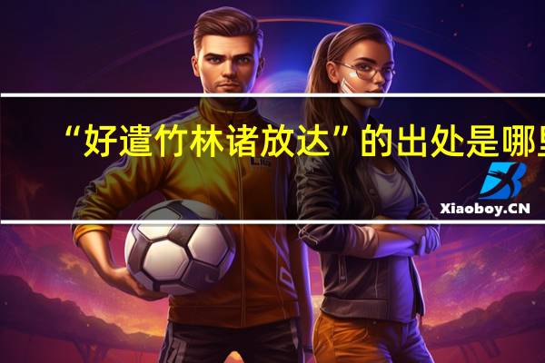 “好遣竹林诸放达”的出处是哪里