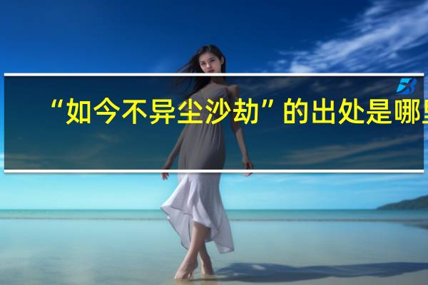 “如今不异尘沙劫”的出处是哪里