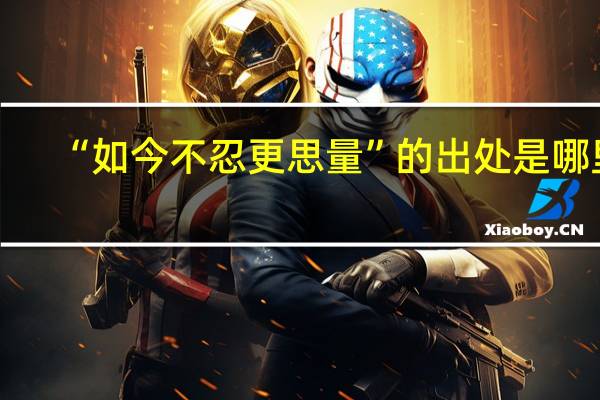 “如今不忍更思量”的出处是哪里
