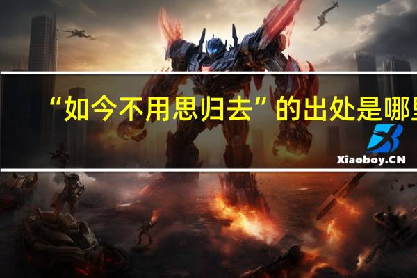 “如今不用思归去”的出处是哪里