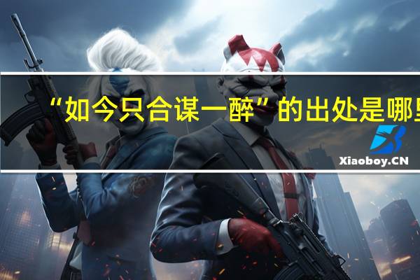 “如今只合谋一醉”的出处是哪里