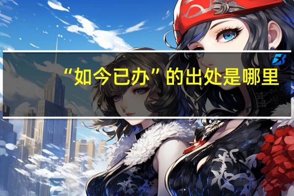 “如今已办”的出处是哪里