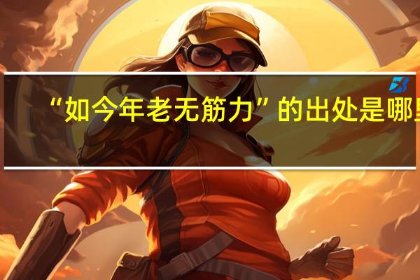 “如今年老无筋力”的出处是哪里