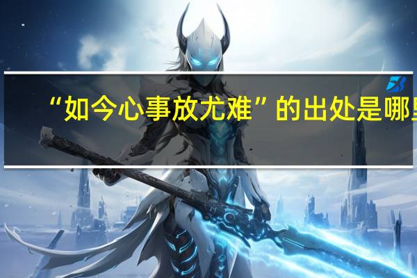 “如今心事放尤难”的出处是哪里