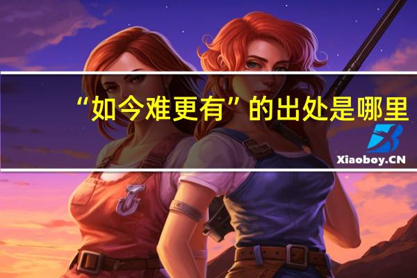 “如今难更有”的出处是哪里