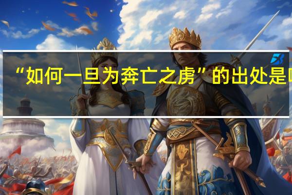 “如何一旦为奔亡之虏”的出处是哪里