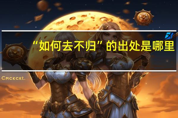 “如何去不归”的出处是哪里