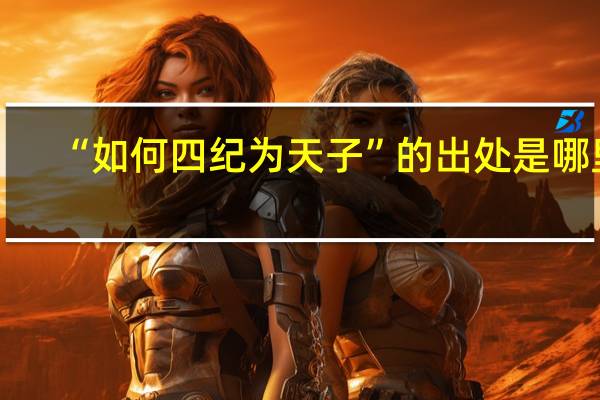 “如何四纪为天子”的出处是哪里