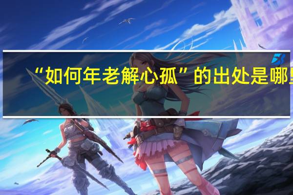 “如何年老解心孤”的出处是哪里