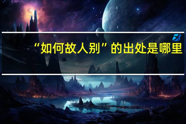 “如何故人别”的出处是哪里