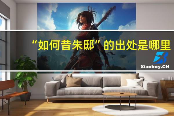 “如何昔朱邸”的出处是哪里