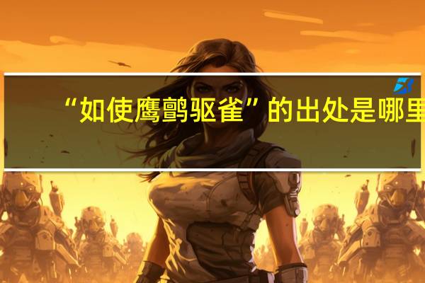 “如使鹰鹯驱雀”的出处是哪里