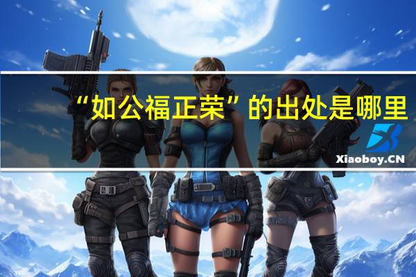 “如公福正荣”的出处是哪里