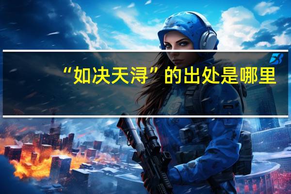 “如决天浔”的出处是哪里