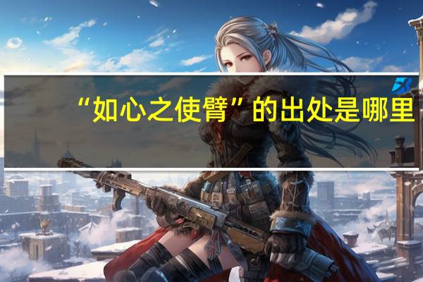 “如心之使臂”的出处是哪里