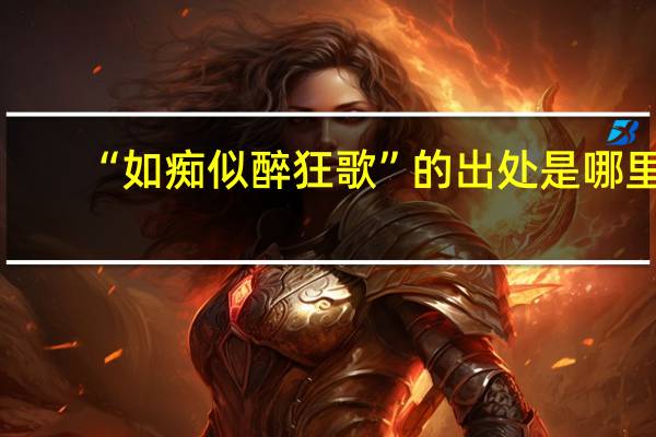 “如痴似醉狂歌”的出处是哪里