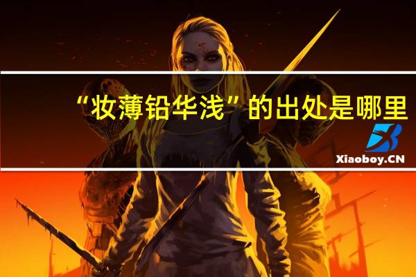 “妆薄铅华浅”的出处是哪里